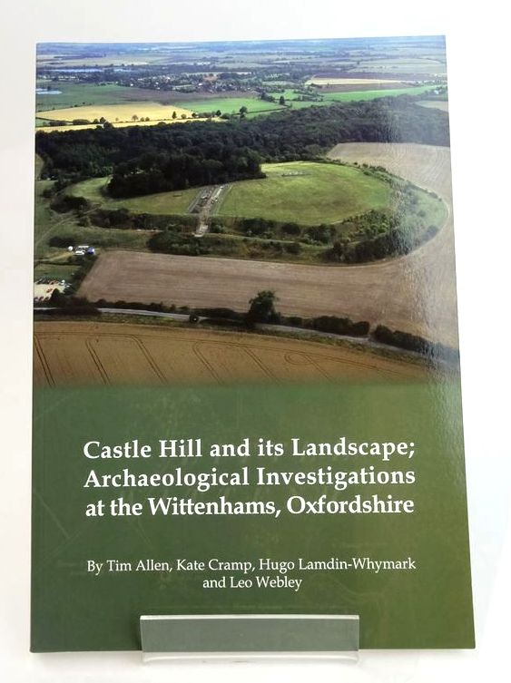 Cover of CASTLE HILL AND ITS LANDSCAPE; ARCHAEOLOGICAL INVESTIGATIONS AT THE WITTENHAMS, OXFORDSHIRE by Tim Allen; Kate Cramp; Hugo Lamdin-Whymark; Leo Webley