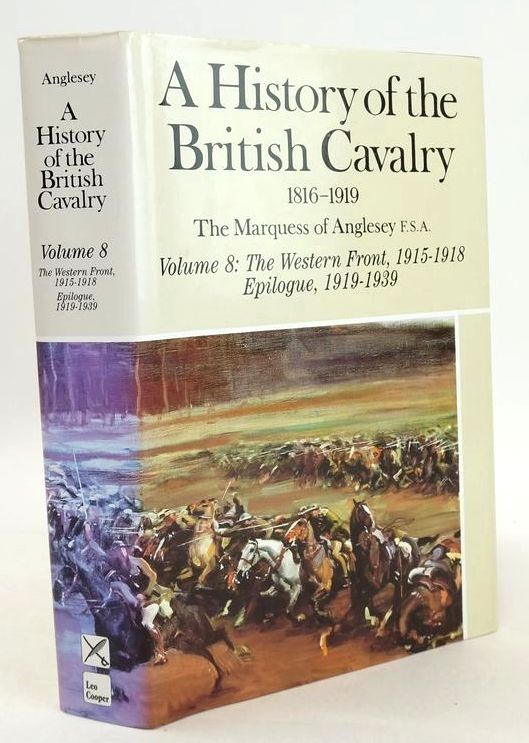 Photo of A HISTORY OF THE BRITISH CAVALRY 1816-1919 VOLUME 8: THE WESTERN FRONT, 1915-1918; EPILOGUE, 1919-1939 written by Anglesey, The Marquess Of published by Leo Cooper (STOCK CODE: 1826871)  for sale by Stella & Rose's Books