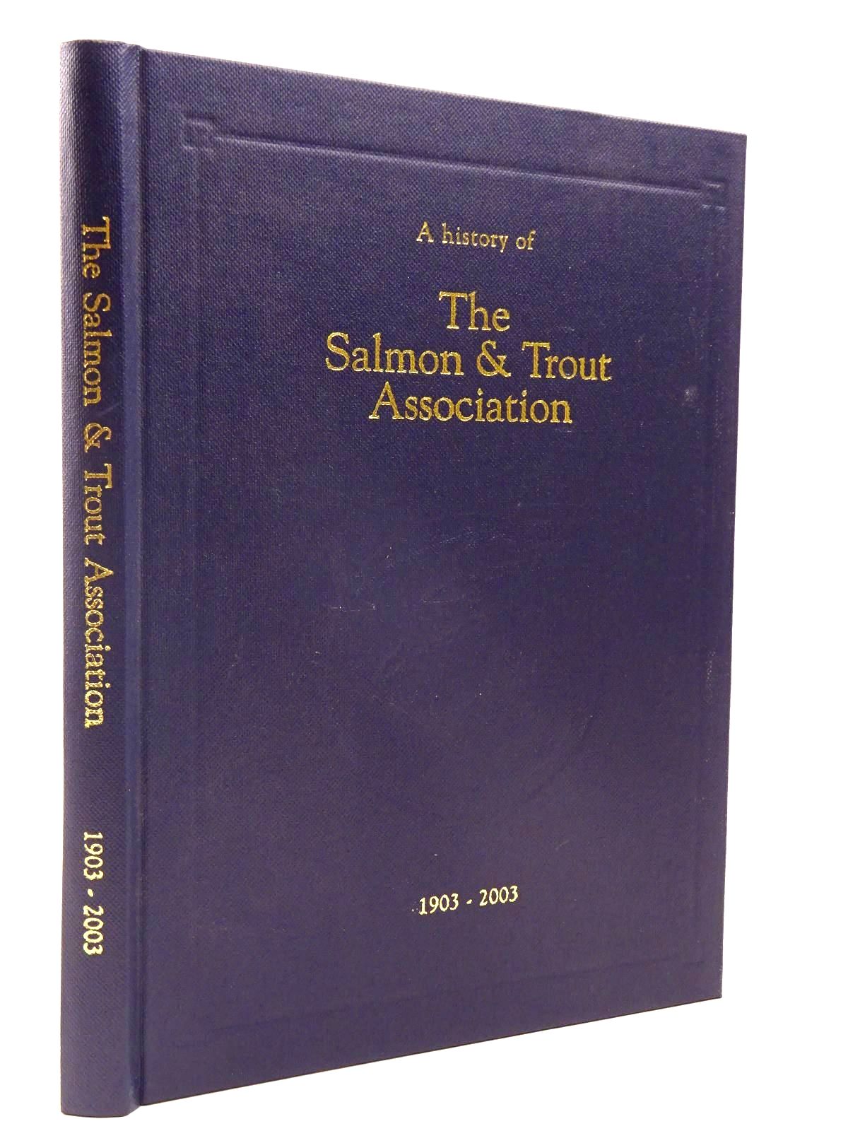 Photo of A HISTORY OF THE SALMON AND TROUT ASSOCIATION 1903 - 2003- Stock Number: 2130324