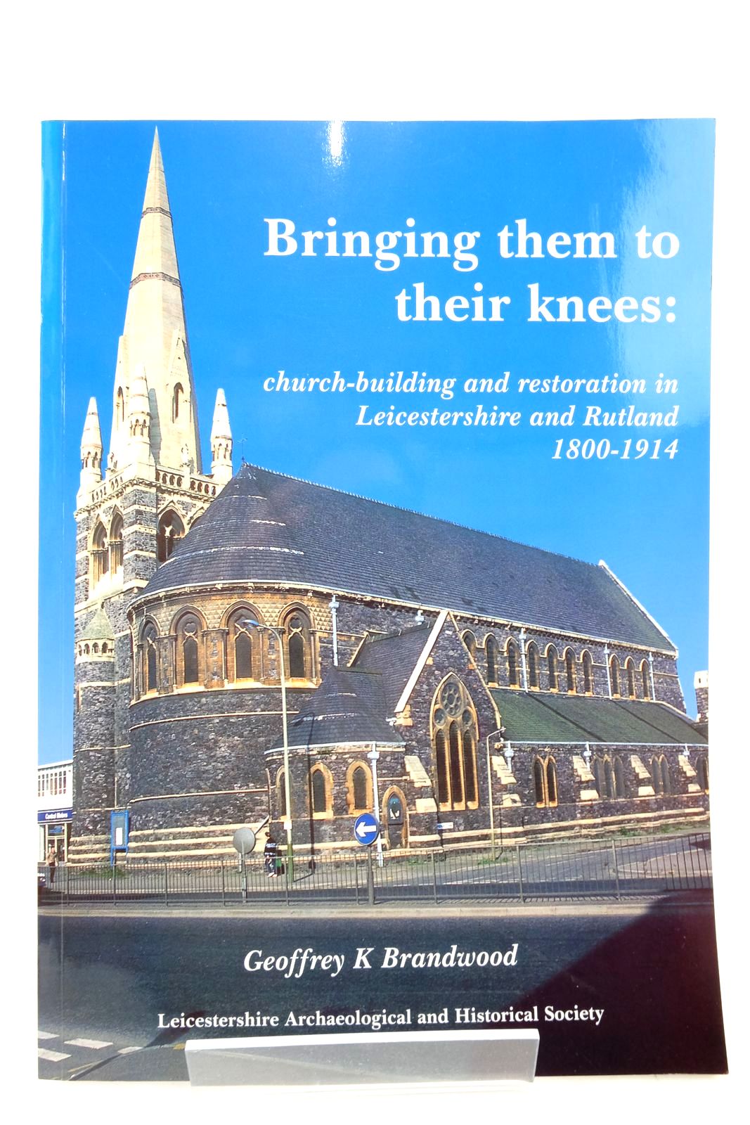Photo of BRINGING THEM TO THEIR KNEES: CHURCH-BUILDING AND RESTORATION IN LEICESTERSHIRE AND RUTLAND 1800-1914- Stock Number: 2136650